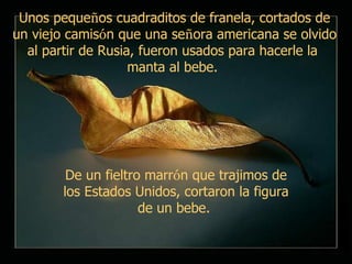 Unos peque ñ os cuadraditos de franela, cortados de un viejo camis ó n que una se ñ ora americana se olvido al partir de Rusia, fueron usados para hacerle la  manta al bebe.  De un fieltro marr ó n que trajimos de los Estados Unidos, cortaron la figura de un bebe.  