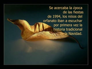 Se acercaba la  é poca  de las fiestas de 1994, los ni ñ os del  orfanato iban a escuchar  por primera vez la  historia tradicional  de la Navidad.  