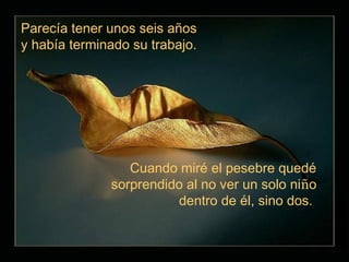 Parecía tener unos seis años
y había terminado su trabajo.




                 Cuando miré el pesebre quedé
              sorprendido al no ver un solo niño
                        dentro de él, sino dos.
 