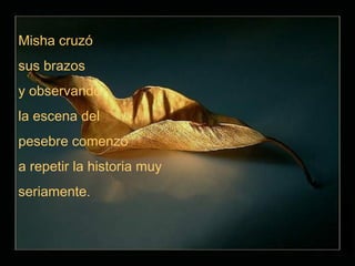 Misha cruzó
sus brazos
y observando
la escena del
pesebre comenzó
a repetir la historia muy
seriamente.
 