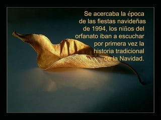 Se acercaba la época
 de las fiestas navideñas
   de 1994, los niños del
orfanato iban a escuchar
       por primera vez la
       historia tradicional
           de la Navidad.
 