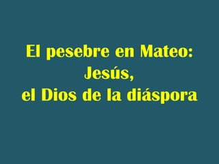 El pesebre en Mateo:
Jesús,
el Dios de la diáspora
 