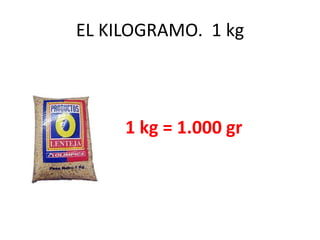 EL KILOGRAMO. 1 kg



     1 kg = 1.000 gr
 