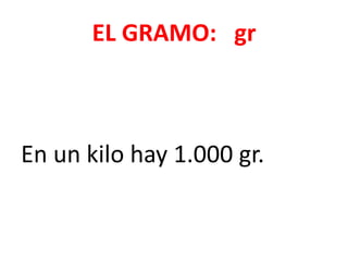 EL GRAMO: gr



En un kilo hay 1.000 gr.
 