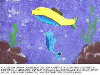 HI HAVIA UNA VEGADA UN BEBÈ DOFÍ QUE VIVIA A AMÈRICA DEL SUD AMB LA SEVA MARE. EL DOFÍ TENIA ELS ULLS BLAUS I UNA TACA NEG...