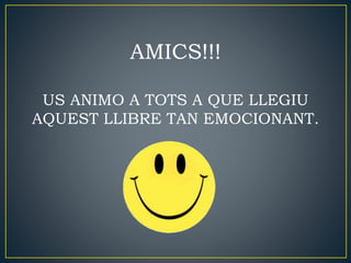 AMICS!!!
US ANIMO A TOTS A QUE LLEGIU
AQUEST LLIBRE TAN EMOCIONANT.
 