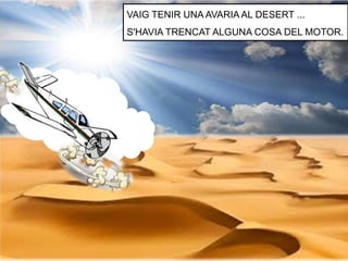 VAIG TENIR UNA AVARIA AL DESERT ...
S'HAVIA TRENCAT ALGUNA COSA DEL MOTOR.
 