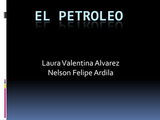 EL PETROLEO


Laura Valentina Alvarez
 Nelson Felipe Ardila
 
