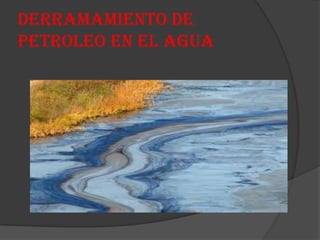 DERRAMAMIENTO DE
PETROLEO EN EL AGUA
 