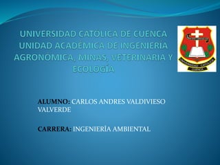 ALUMNO: CARLOS ANDRES VALDIVIESO
VALVERDE
CARRERA: INGENIERÍA AMBIENTAL
 