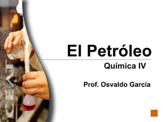 El Petróleo Química IV  Prof. Osvaldo García 