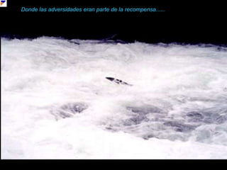 Donde las adversidades eran parte de la recompensa......o