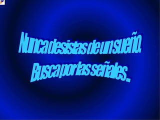 Nunca desistas de un sueño. Busca por las señales ...