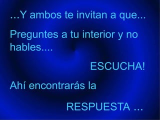 ...Y ambos te invitan a que...Preguntes a tu interior y no hables....                           ESCUCHA! Ahí encontrarás la                     RESPUESTA ...