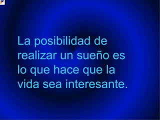 La posibilidad de realizar un sueño es lo que hace que la vida sea interesante..