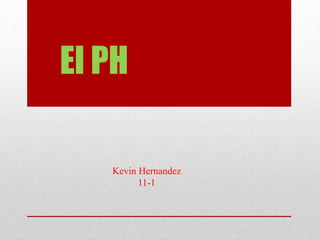 El PH
Kevin Hernandez
11-1
 
