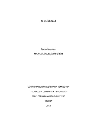 EL PHUBBING
Presentado por:
YULY TATIANA CAMARGO DIAZ
COORPORACION UNIVERSITARIA REMINGTON
TECNOLOGIA CONTABLE Y TRIBUTARIA I
PROF: CARLOS CAMACHO QUINTERO
MOCOA
2014
 