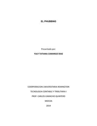 EL PHUBBING
Presentado por:
YULY TATIANA CAMARGO DIAZ
COORPORACION UNIVERSITARIA REMINGTON
TECNOLOGIA CONTABLE Y TRIBUTARIA I
PROF: CARLOS CAMACHO QUINTERO
MOCOA
2014
 