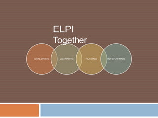 ELPI
            Together
EXPLORING    LEARNING   PLAYING   INTERACTING
 