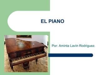EL PIANO Por: Aminta Lavìn Rodriguez. 