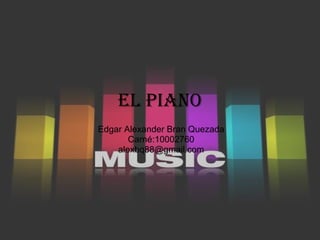 El Piano Edgar Alexander Bran Quezada Carné:10002760 [email_address] 