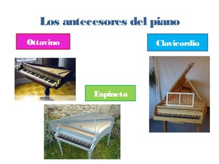 Los antecesores del piano
Ottavino
Espineta
Clavicordio
 