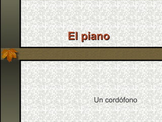 El piano Un cordófono 
