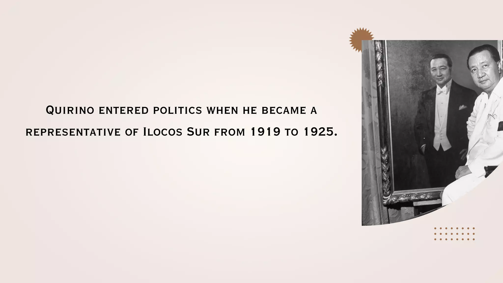 Quirino entered politics when he became a
representative of Ilocos Sur from 1919 to 1925.
 