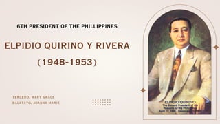 TERCERO, MARY GRACE
BALATAYO, JOANNA MARIE
ELPIDIO QUIRINO Y RIVERA
(1948-1953)
6TH PRESIDENT OF THE PHILLIPPINES
 
