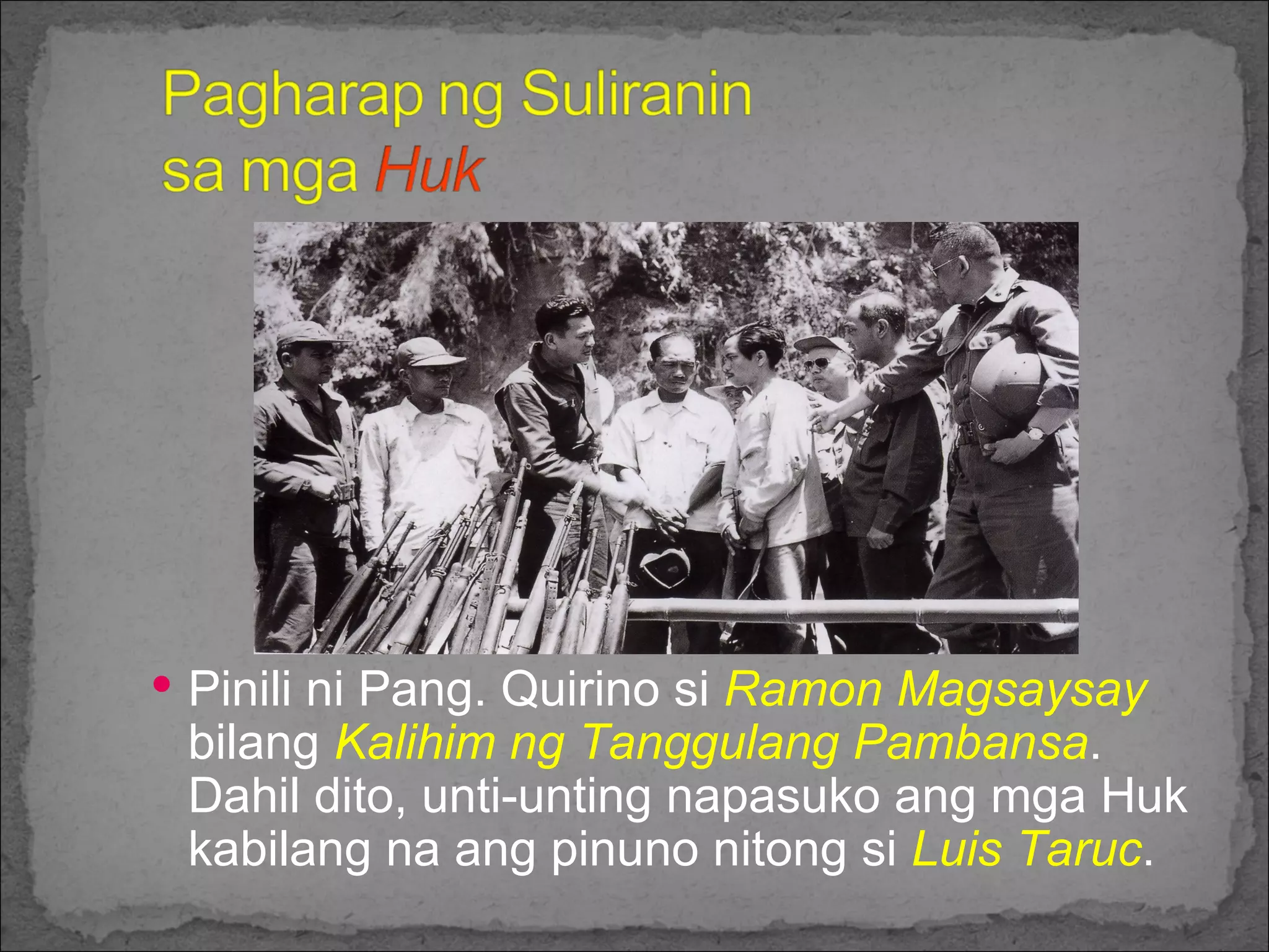 Pinili ni Pang. Quirino si  Ramon Magsaysay  bilang  Kalihim ng Tanggulang Pambansa . Dahil dito, unti-unting napasuko ang mga Huk kabilang na ang pinuno nitong si  Luis Taruc . 