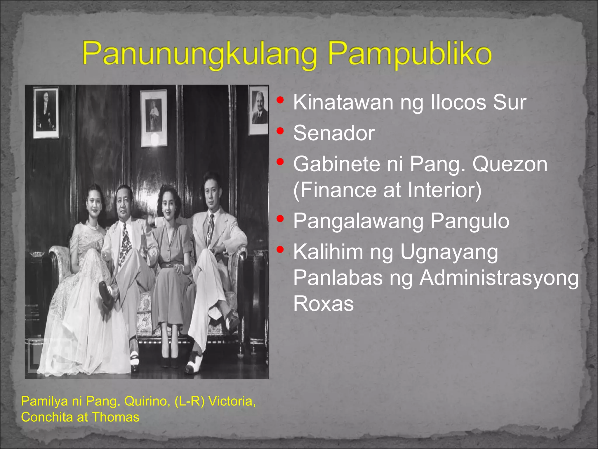 Kinatawan ng Ilocos Sur  Senador Gabinete ni Pang. Quezon (Finance at Interior) Pangalawang Pangulo Kalihim ng Ugnayang Panlabas ng Administrasyong Roxas Pamilya ni Pang. Quirino, (L-R) Victoria, Conchita at Thomas 