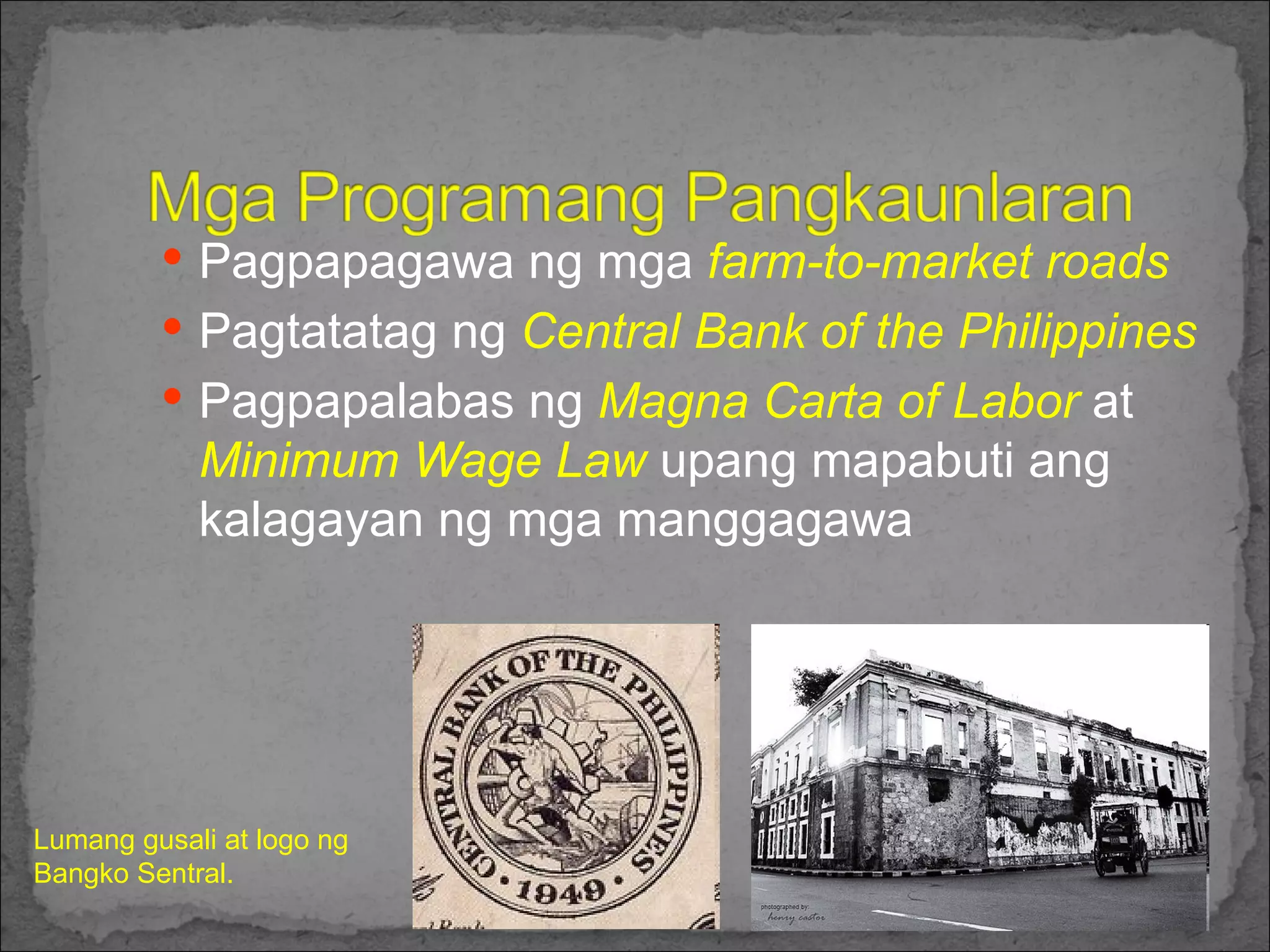 Pagpapagawa ng mga  farm-to-market roads Pagtatatag ng  Central Bank of the Philippines Pagpapalabas ng  Magna Carta of Labor  at  Minimum Wage Law  upang mapabuti ang kalagayan ng mga manggagawa Lumang gusali at logo ng Bangko Sentral. 