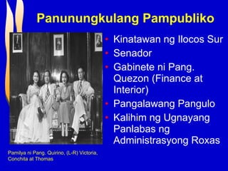 Panunungkulang Pampubliko Kinatawan ng Ilocos Sur  Senador Gabinete ni Pang. Quezon (Finance at Interior) Pangalawang Pangulo Kalihim ng Ugnayang Panlabas ng Administrasyong Roxas Pamilya ni Pang. Quirino, (L-R) Victoria, Conchita at Thomas 
