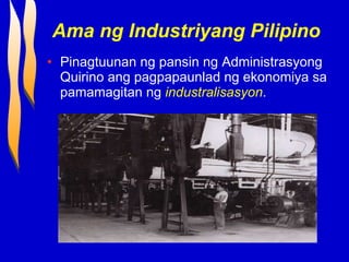 Ama ng Industriyang Pilipino Pinagtuunan ng pansin ng Administrasyong Quirino ang pagpapaunlad ng ekonomiya sa pamamagitan ng  industralisasyon . 
