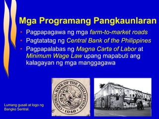 Mga Programang Pangkaunlaran Pagpapagawa ng mga  farm-to-market roads Pagtatatag ng  Central Bank of the Philippines Pagpapalabas ng  Magna Carta of Labor  at  Minimum Wage Law  upang mapabuti ang kalagayan ng mga manggagawa Lumang gusali at logo ng Bangko Sentral. 