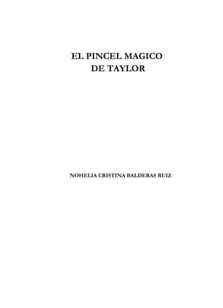 EL PINCEL MAGICO 
DE TAYLOR 
NOHELIA CRISTINA BALDERAS RUIZ 
 