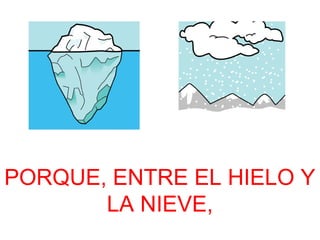 PORQUE, ENTRE EL HIELO Y 
LA NIEVE, 
 
