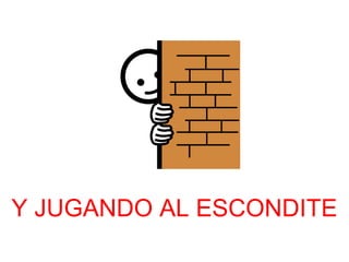 Y JUGANDO AL ESCONDITE 
 