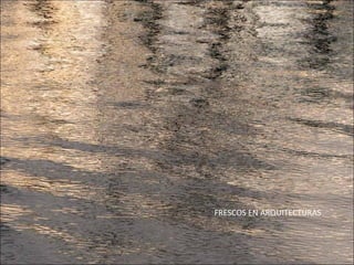 FRESCOS EN ARQUITECTURAS
 