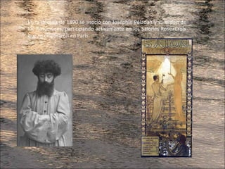 En la década de 1890 se asoció con Joséphin Péladan y su orden de
los Rosacruces, participando activamente en los Salones Rose+Croix
que se celebraron en París.
 