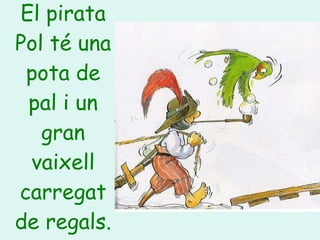 El pirata Pol té una pota de pal i un gran vaixell carregat de regals. 
