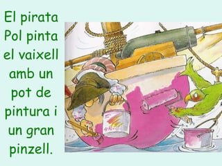 El pirata Pol pinta el vaixell amb un pot de pintura i un gran pinzell. 