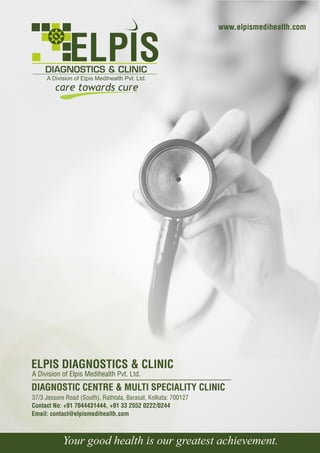 ELPIS DIAGNOSTICS & CLINIC
DIAGNOSTIC CENTRE & MULTI SPECIALITY CLINIC
37/3 Jessore Road (South), Rathtala, Barasat, Kolkata: 700127
Contact No: +91 7044431444, +91 33 2552 0222/0244
A Division of Elpis Medihealth Pvt. Ltd.
Email: contact@elpismedihealth.com
www.elpismedihealth.com
Your good health is our greatest achievement.
 