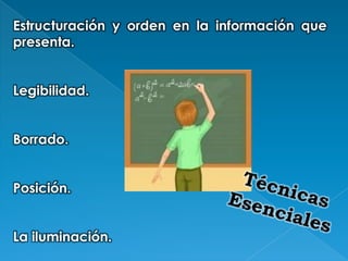 Estructuración y orden en la información que
presenta.


Legibilidad.


Borrado.


Posición.


La iluminación.
 