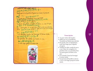 17Transcripción:
“La peor señora del mundo”.•	
Había una vez en el pueblo de•	
Turambul una Señora muy malvada.
Era gorda como un hipopótamo,•	
tenía uñas largas para rasguñar
a la gente.
También les daba comida de perro•	
a sus 5 hijos, los castigaba si se
portaban mal y si se portaban bien.
Les ponía gotas de limón en los
ojos.
Los animales, hasta las hormigas•	
le tenían miedo.
Las personas del pueblo se fueron•	
a vivir a otro lugar porque le tenían
miedo.
 