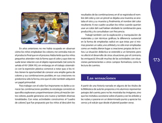 173
En años anteriores no me había ocupado en observar
cómo los niños empleaban los colores; me centraba más en
el producto final que en el proceso.Había leído que los niños
pequeños atienden más la forma que el color y que éste no
suele tener relación con el objeto representado (tal como lo
señala el PEP 2004: 95); sin embargo, en el trabajo sistemáti­
co con la expresión plástica comencé a notar que, si los ni­
ños tienen la oportunidad de conocer una amplia gama de
colores y sus combinaciones posibles, en sus creaciones no
predomina sólo la forma,sino que el color también adquiere
un papel primordial.
Para trabajar con el color fue importante no darles a co­
nocer las combinaciones posibles, la estrategia consistió en
que ellos exploraran y experimentaran cómo,al mezclar cier­
tos colores, puede generarse uno nuevo y también diversas
tonalidades. Con estas actividades construimos el “cuadro
de colores”, que fue propuesto por los niños al descubrir los
resultados de las combinaciones;en él se registraba el nom­
bre del color y con un pincel se dejaba una muestra,se ano­
taba el otro y su muestra y, finalmente, el nombre del color
resultante. A ese cuadro acudían los niños cuando querían
usar un color del cual habían olvidado la combinación para
producirlo,y lo consultaban con frecuencia.
Trabajé también con la exploración y manipulación de
materiales y con técnicas gráficas; la diferencia sustancial
en la forma de emplearlas radicó en que éstas por sí mis­
mas poseían un valor,una utilidad y no sólo eran empleadas
como un medio;dieron lugar a creaciones propias de los ni­
ños. La situación didáctica se extendió a un bimestre, pero
no afectó el desarrollo de otras situaciones, por el contrario,
las enriqueció.Vinculé muchas de las actividades con situa­
ciones pertenecientes a otros campos formativos, como la
lectura de cuentos.
Las sensaciones
A partir de una historia narrada en alguno de los títulos de
la Biblioteca de aula les proponía a mis alumnos representar
paisajes del cuento,pero no les mostraba las imágenes,sino
que los invitaba a acostarse sobre el pasto y ver los árboles y
las nubes,o pararse en un determinado punto y apreciar los
cerros y el volcán que desde el plantel pueden verse.
 