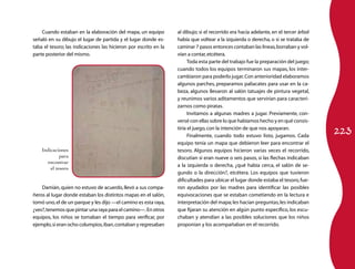 223
Cuando estaban en la elaboración del mapa, un equipo
señaló en su dibujo el lugar de partida y el lugar donde es-
taba el tesoro; las indicaciones las hicieron por escrito en la
parte posterior del mismo.
Damián, quien no estuvo de acuerdo, llevó a sus compa-
ñeros al lugar donde estaban los distintos mapas en el salón,
tomó uno,el de un parque y les dijo —el camino es esta raya,
¿ves?,tenemos que pintar una raya para el camino—.En otros
equipos, los niños se tomaban el tiempo para verificar, por
ejemplo,si eran ocho columpios,iban,contaban y regresaban
al dibujo; si el recorrido era hacia adelante, en el tercer árbol
había que voltear a la izquierda o derecha, o si se trataba de
caminar 7 pasos entonces contaban las líneas,borraban y vol-
vían a contar,etcétera.
Toda esta parte del trabajo fue la preparación del juego;
cuando todos los equipos terminaron sus mapas, los inter-
cambiaron para poderlo jugar.Con anterioridad elaboramos
algunos parches, preparamos paliacates para usar en la ca-
beza, algunos llevaron al salón tatuajes de pintura vegetal,
y reunimos varios aditamentos que servirían para caracteri-
zarnos como piratas.
Invitamos a algunas madres a jugar. Previamente, con-
versé con ellas sobre lo que habíamos hecho y en qué consis-
tiría el juego,con la intención de que nos apoyaran.
Finalmente, cuando todo estuvo listo, jugamos. Cada
equipo tenía un mapa que debieron leer para encontrar el
tesoro. Algunos equipos hicieron varias veces el recorrido,
discutían si eran nueve o seis pasos, si las flechas indicaban
a la izquierda o derecha, ¿qué había cerca, el salón de se-
gundo o la dirección?, etcétera. Los equipos que tuvieron
dificultades para ubicar el lugar donde estaba el tesoro,fue-
ron ayudados por las madres para identificar las posibles
equivocaciones que se estaban cometiendo en la lectura e
interpretación del mapa;les hacían preguntas,les indicaban
que fijaran su atención en algún punto específico, los escu-
chaban y atendían a las posibles soluciones que los niños
proponían y los acompañaban en el recorrido.
Indicaciones
para
encontrar
el tesoro
 