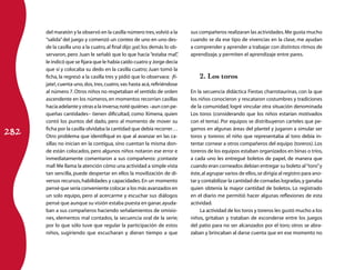 282
del maratón y la observó en la casilla número tres,volvió a la
“salida”del juego y comenzó un conteo de uno en uno des-
de la casilla uno a la cuatro,al final dijo ¡ya!;los demás lo ob-
servaron, pero Juan le señaló que lo que hacía “estaba mal”,
le indicó que se fijara que le había caído cuatro y Jorge decía
que sí y colocaba su dedo en la casilla cuatro; Juan tomó la
ficha, la regresó a la casilla tres y pidió que lo observara: ¡fí-
jate!,cuenta uno,dos,tres,cuatro,vas hasta acá,refiriéndose
al número 7.Otros niños no respetaban el sentido de orden
ascendente en los números,en momentos recorrían casillas
hacia adelante y otras a la inversa;noté quiénes –aun con pe-
queñas cantidades– tienen dificultad, como Ximena, quien
contó los puntos del dado, pero al momento de mover su
ficha por la casilla olvidaba la cantidad que debía recorrer…
Otro problema que identifiqué es que al avanzar en las ca-
sillas no inician en la contigua, sino cuentan la misma don-
de están colocados, pero algunos niños notaron ese error e
inmediatamente comentaron a sus compañeros: ¡contaste
mal! Me llama la atención cómo una actividad a simple vista
tan sencilla, puede despertar en ellos la movili­zación de di-
versos recursos,habilidades y capacidades.En un momento
pensé que sería conveniente colocar a los más avanzados en
un solo equipo, pero al acercarme y escuchar sus diálogos
pensé que aunque su visión estaba puesta en ganar,ayuda-
ban a sus compañeros haciendo señalamientos de omisio-
nes, elementos mal contados, la secuencia oral de la serie;
por lo que sólo tuve que regular la participación de estos
niños, sugiriendo que escucharan y dieran tiempo a que
sus compañeros realizaran las actividades.Me gusta mucho
cuando se da ese tipo de vivencias en la clase, me ayudan
a comprender y aprender a trabajar con distintos ritmos de
aprendizaje, y permiten el aprendizaje entre pares.
2. Los toros
En la secuencia didáctica Fiestas charrotaurinas, con la que
los niños conocieron y rescataron costumbres y tradiciones
de la comunidad, logré vincular otra situación denominada
Los toros (considerando que los niños estarían motivados
con el tema). Por equipos se distribuyeron carteles que pe-
gamos en algunas áreas del plantel y jugaron a simular ser
toros y toreros: el niño que representaba al toro debía in-
tentar cornear a otros compañeros del equipo (toreros).Los
toreros de los equipos estaban organizados en binas o tríos,
a cada uno les entregué boletos de papel, de manera que
cuando eran corneados debían entregar su boleto al“toro”y
éste,al agrupar varios de ellos,se dirigía al registro para ano-
tar y contabilizar la cantidad de cornadas logradas,y ganaba
quien obtenía la mayor cantidad de boletos. Lo registrado
en el diario me permitió hacer algunas reflexiones de esta
actividad.
La actividad de los toros y toreros les gustó mucho a los
niños, gritaban y trataban de esconderse entre los juegos
del patio para no ser alcanzados por el toro; otros se abra-
zaban y brincaban al darse cuenta que en ese momento no
 