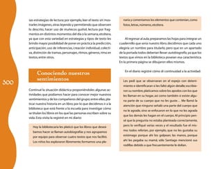 300
sas estrategias de lectura;por ejemplo,leer el texto sin mos-
trarles imágenes,otras leyendo y permitiendo que observen
lo descrito, hacer uso de muñecos guiñol, lectura por frag-
mentos en distintos momentos del día o la semana,etcétera,
ya que con esta variedad en estrategias y tipos de texto les
brindo mayor posibilidad de poner en práctica la predicción,
anticipación, uso de inferencias, creación individual, colecti-
va,distinción de tramas,personajes,ritmos,géneros,rima en
textos,entre otros.
Conociendo nuestros
sentimientos
Continué la situación didáctica proponiéndoles algunas ac-
tividades que podíamos hacer para conocer mejor nuestros
sentimientos y de los compañeros del grupo;entre ellas,pla-
ticar nuestra historia en un libro;por lo que decidimos ir a la
biblioteca que está frente a la escuela para investigar cómo
se titulan los libros en los que las personas escriben sobre su
vida.Esta visita la registré en mi diario:
Hoy la bibliotecaria les platicó que los libros que deseá-
bamos hacer se llaman autobiografías y nos agrupamos
por equipo para observar cuatro textos que nos facilitó.
Los niños los exploraron libremente; formamos una ple-
naria y comentamos los elementos que contenían,como
fotos,letras,números,etcétera.
Al regresar al aula,preparamos las hojas para integrar un
cuadernillo que sería nuestro libro;decidimos que cada uno
elegiría un nombre para titularlo, pero que en un apartado
de la portada todos deberían llevar:autobiografía,ya que los
textos que vimos en la biblioteca poseían esa característica.
En la primera página se dibujaron ellos mismos.
En el diario registré cómo di continuidad a la actividad:
Les pedí que se observaran en el espejo con deteni-
miento e identificaran si les faltó algún detalle; escribie-
ron su nombre,platicamos sobre los apodos con los que
les llaman en su hogar, así como también si existe algu-
na parte de su cuerpo que no les guste… Me llamó la
atención que ninguno señaló una parte del cuerpo que
no le agrade, sino se enfocaron en lo que no les agrada
que los demás les hagan en el cuerpo. Al principio pen-
sé que la pregunta no estaba planteada correctamente,
pero lo verifiqué varias veces y el resultado fue el mis-
mo: todos referían, por ejemplo, que no les gustaba su
estómago porque ahí los golpean; las manos, porque
ahí les pegaba su mamá; sólo Santiago mencionó sus
rodillas debido a que frecuentemente le dolían.
 