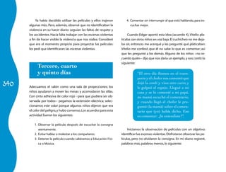 340
4.	 Comentar sin interrumpir al que está hablando,para es-
cuchar mejor.
Cuando Edgar aportó esta idea (acuerdo 4), Vitelio pla-
ticaba con otros niños en voz baja.El cuchicheo no me deja-
ba oír, entonces me acerqué y les pregunté qué platicaban:
Vitelio me confesó que él no sabe lo que es comentar; así
que les pregunté a los demás. Alguno de los niños −no re-
cuerdo quién− dijo que nos daría un ejemplo,y nos contó lo
siguiente:
Iniciamos la observación de películas con un objetivo:
identificar las escenas violentas.Disfrutaron observar las pe-
lículas, pero no olvidaron la consigna. En mi diario registré,
palabras más,palabras menos,lo siguiente:
“El otro día íbamos en el trans-
porte y el chofer nos comentó que
dejó la combi y vino otro carro y
le golpeó el espejo. Llegué a mi
casa y se lo comenté a mi papá,
mi mamá escuchó el comentario,
y cuando llegó el chofer le pre-
guntó (la mamá) sobre el comen-
tario que (yo) había dicho. Eso
es comentar: ¿lo entendiste?”.
Ya había decidido utilizar las películas y ellos trajeron
algunas más. Pero, además, observé que no identificaban la
violencia en su hacer diario: seguían las faltas de respeto y
los accidentes. Hacía falta trabajar con las escenas violentas
a fin de hacer visible la violencia que nos rodea. Consideré
que era el momento propicio para proyectar las películas:
les pedí que identificaran las escenas violentas.
Tercero, cuarto
y quinto días
Adecuamos el salón como una sala de proyecciones; los
niños ayudaron a mover las mesas y acomodaron las sillas.
Con cinta adhesiva de color rojo −para que pudiera ser ob-
servada por todos− pegamos la extensión eléctrica; selec-
cionamos este color porque algunos niños dijeron que era
el color del peligro,y hubo consenso.Los acuerdos para esta
actividad fueron los siguientes:
1.	 Observar la película después de escuchar la consigna
atentamente.
2.	 Evitar hablar o molestar a los compañeros.
3.	 Detener la película cuando saliéramos a Educación Físi-
ca o Música.
 